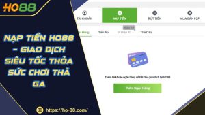 Nạp Tiền HO88 – Giao Dịch Siêu Tốc Thỏa Sức Chơi Thả Ga